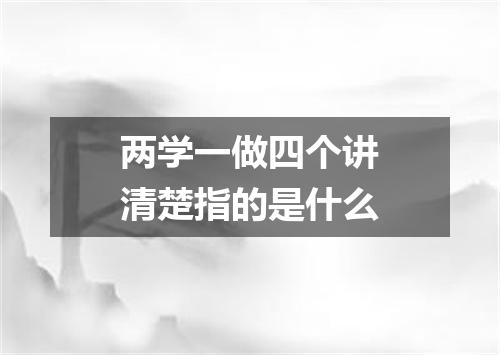 两学一做四个讲清楚指的是什么