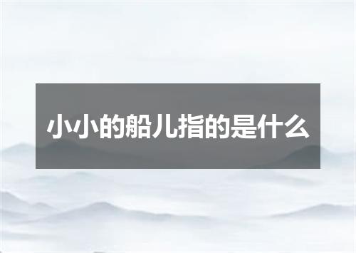 小小的船儿指的是什么