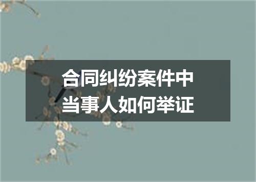 合同纠纷案件中当事人如何举证