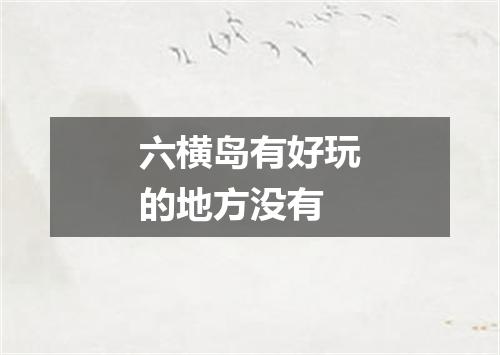 六横岛有好玩的地方没有