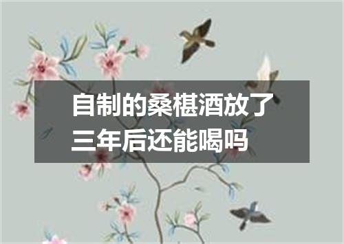 自制的桑椹酒放了三年后还能喝吗
