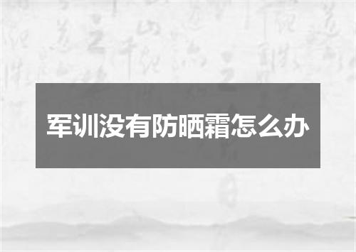 军训没有防晒霜怎么办