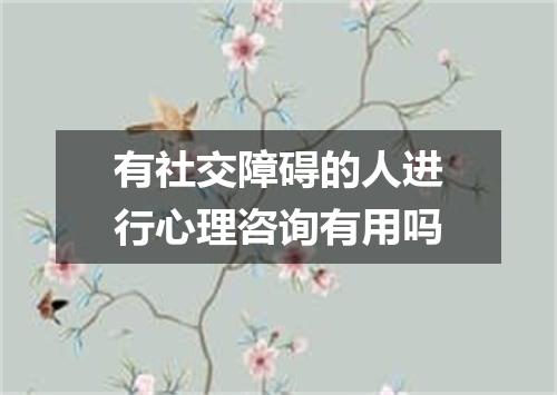 有社交障碍的人进行心理咨询有用吗