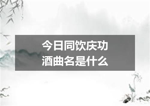 今日同饮庆功酒曲名是什么