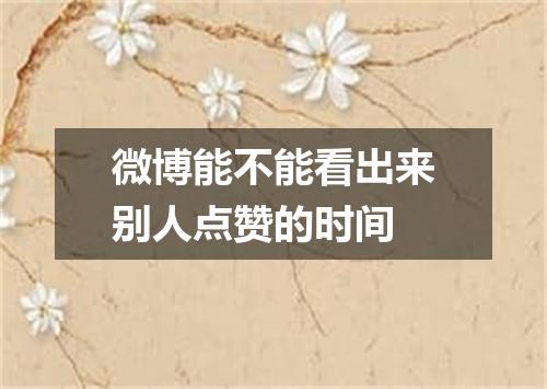 微博能不能看出来别人点赞的时间