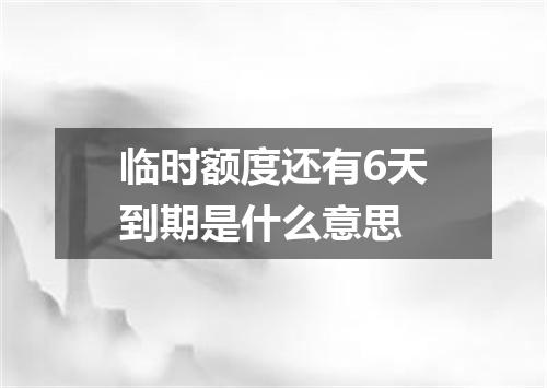 临时额度还有6天到期是什么意思