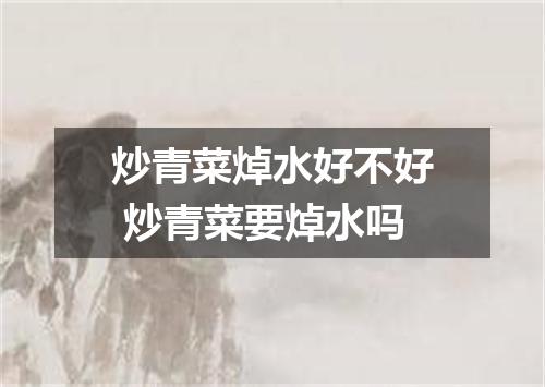炒青菜焯水好不好 炒青菜要焯水吗