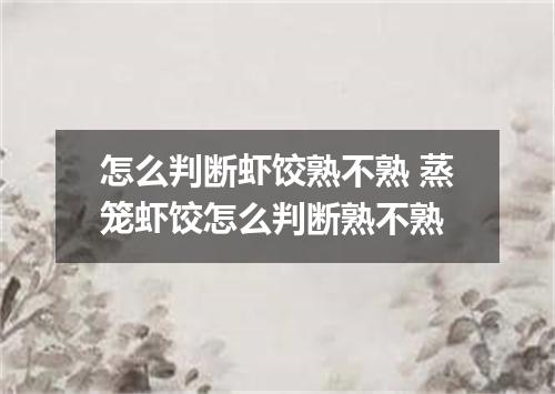 怎么判断虾饺熟不熟 蒸笼虾饺怎么判断熟不熟
