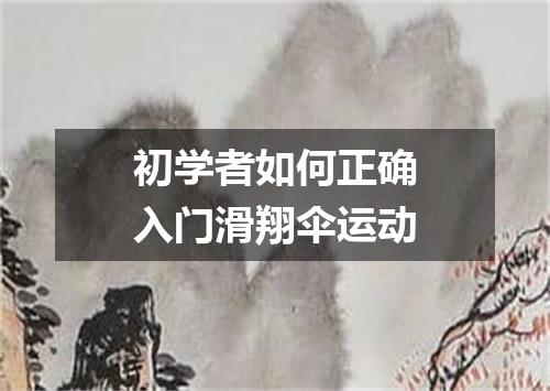 初学者如何正确入门滑翔伞运动