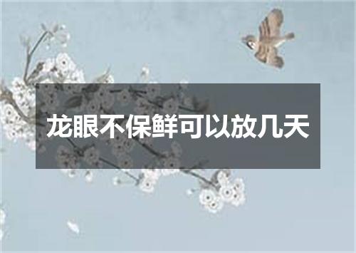 龙眼不保鲜可以放几天
