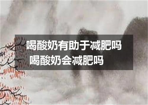 喝酸奶有助于减肥吗 喝酸奶会减肥吗