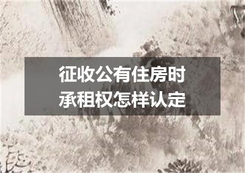 征收公有住房时承租权怎样认定
