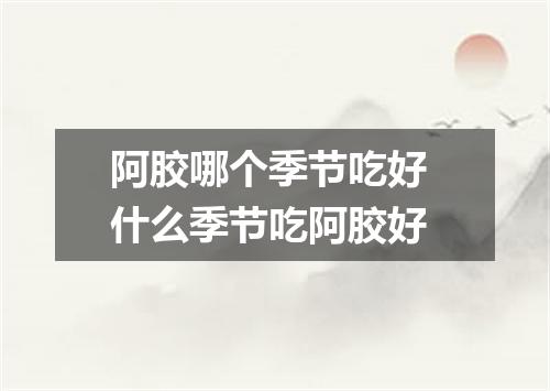 阿胶哪个季节吃好 什么季节吃阿胶好