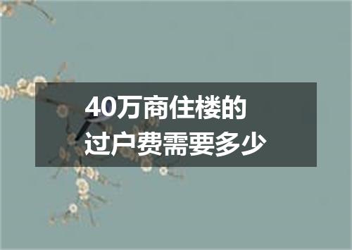 40万商住楼的过户费需要多少