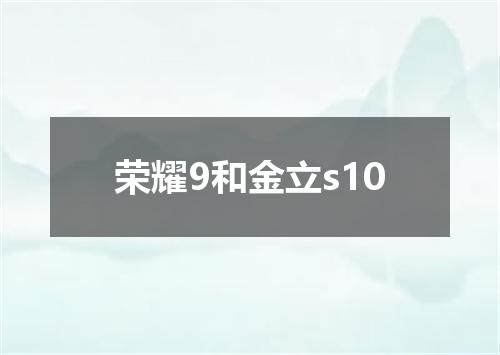 荣耀9和金立s10