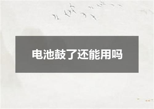 电池鼓了还能用吗