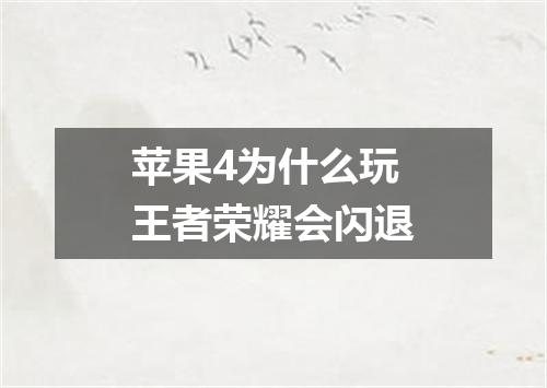 苹果4为什么玩王者荣耀会闪退