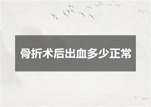 骨折术后出血多少正常
