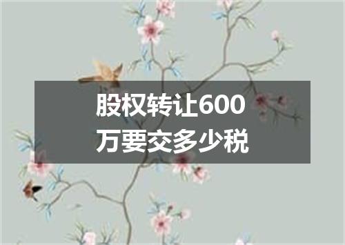 股权转让600万要交多少税