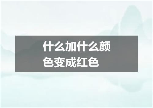 什么加什么颜色变成红色
