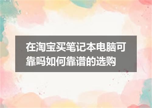 在淘宝买笔记本电脑可靠吗如何靠谱的选购