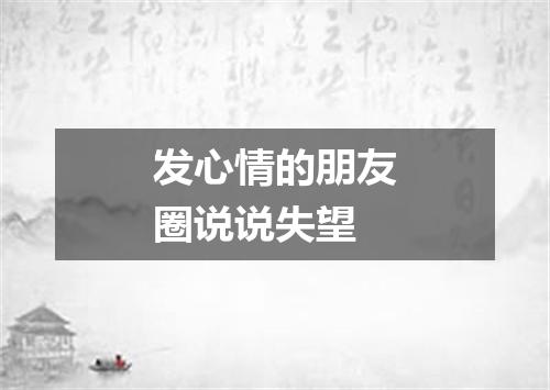 发心情的朋友圈说说失望