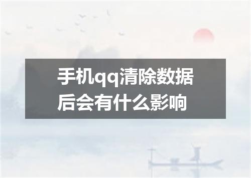 手机qq清除数据后会有什么影响