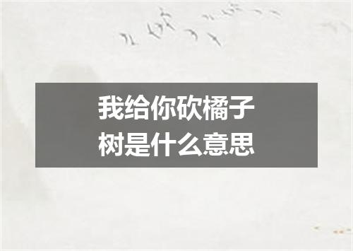 我给你砍橘子树是什么意思