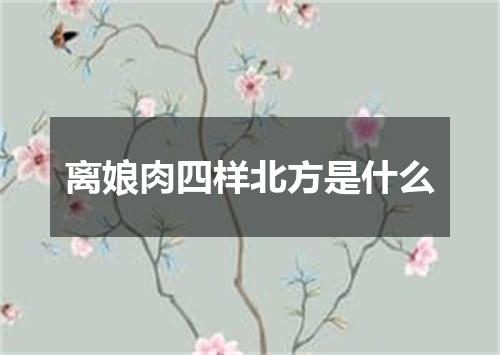 离娘肉四样北方是什么