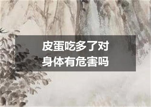 皮蛋吃多了对身体有危害吗