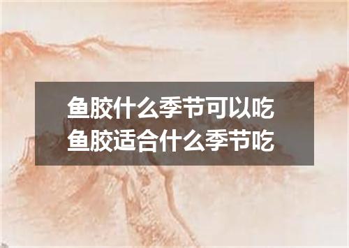 鱼胶什么季节可以吃 鱼胶适合什么季节吃