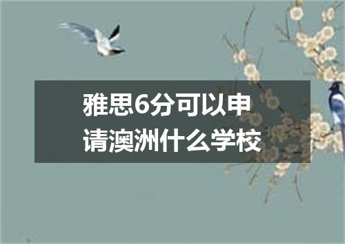 雅思6分可以申请澳洲什么学校