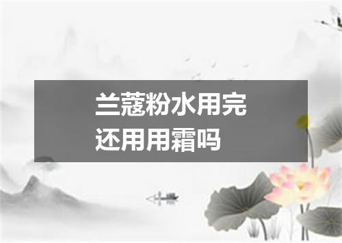 兰蔻粉水用完还用用霜吗