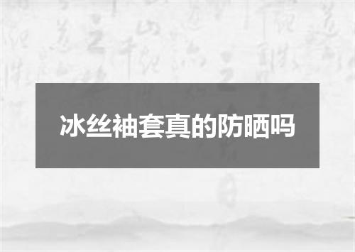 冰丝袖套真的防晒吗