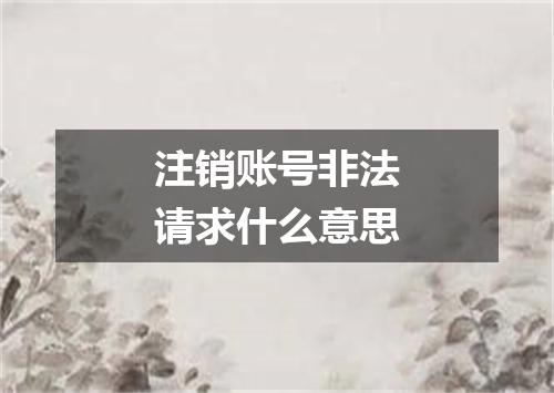 注销账号非法请求什么意思