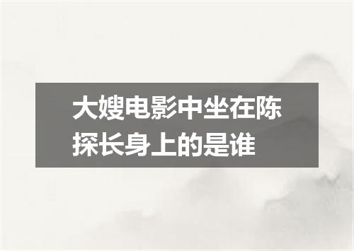 大嫂电影中坐在陈探长身上的是谁