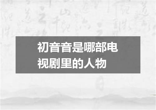 初音音是哪部电视剧里的人物
