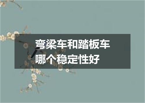 弯梁车和踏板车哪个稳定性好