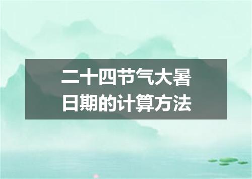 二十四节气大暑日期的计算方法