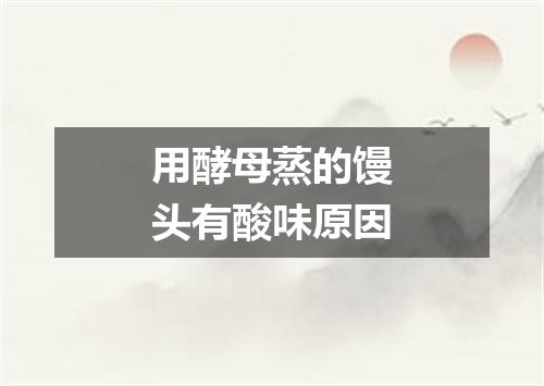 用酵母蒸的馒头有酸味原因