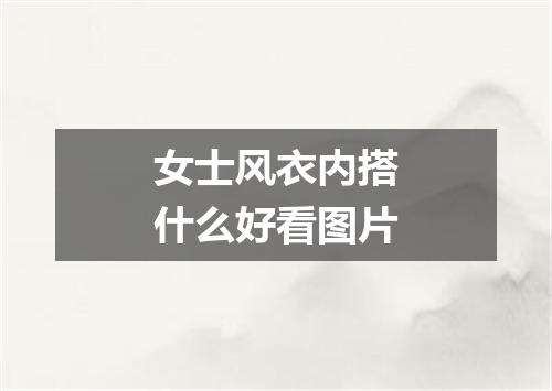 女士风衣内搭什么好看图片