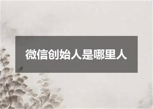 微信创始人是哪里人