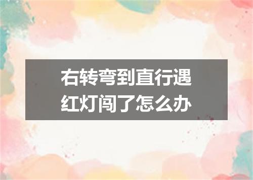 右转弯到直行遇红灯闯了怎么办