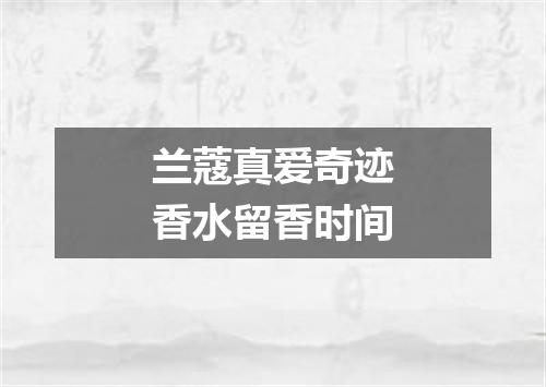 兰蔻真爱奇迹香水留香时间