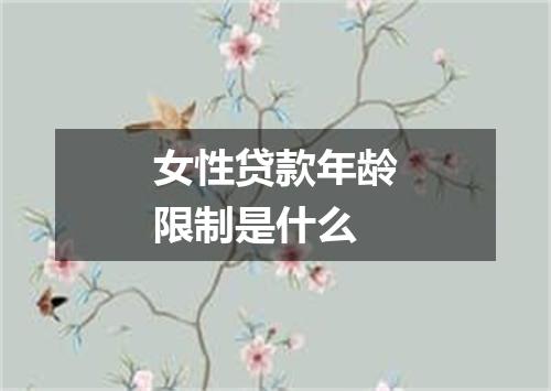 女性贷款年龄限制是什么