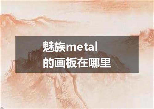 魅族metal的画板在哪里