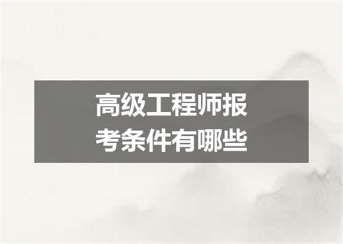高级工程师报考条件有哪些