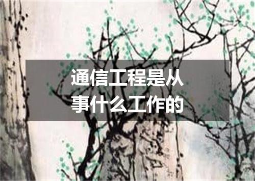 通信工程是从事什么工作的