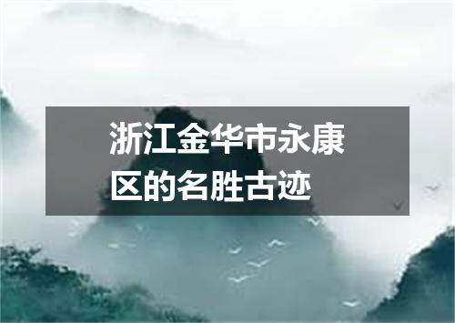 浙江金华市永康区的名胜古迹