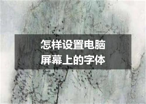 怎样设置电脑屏幕上的字体